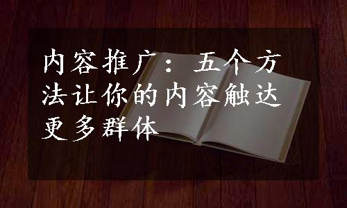 内容推广：五个方法让你的内容触达更多群体