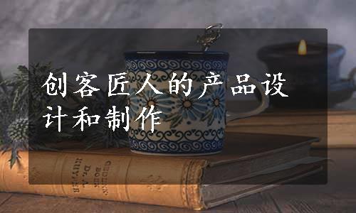 创客匠人的产品设计和制作