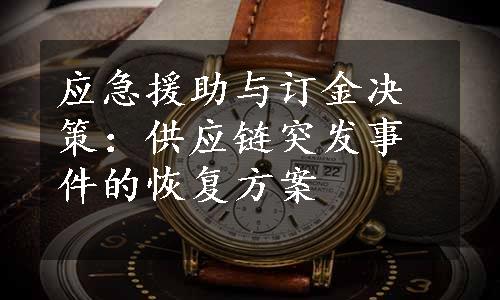 应急援助与订金决策：供应链突发事件的恢复方案