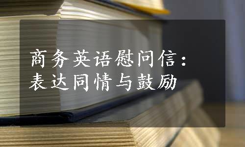 商务英语慰问信：表达同情与鼓励