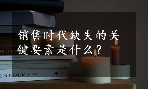 销售时代缺失的关键要素是什么？