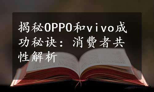 揭秘OPPO和vivo成功秘诀：消费者共性解析