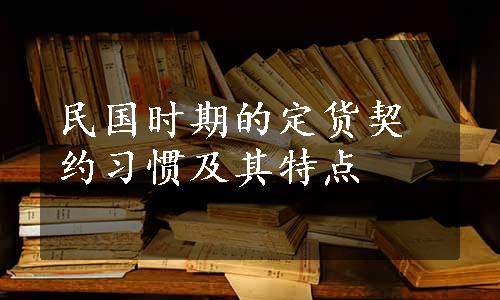 民国时期的定货契约习惯及其特点