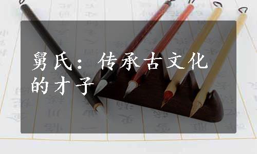 舅氏：传承古文化的才子