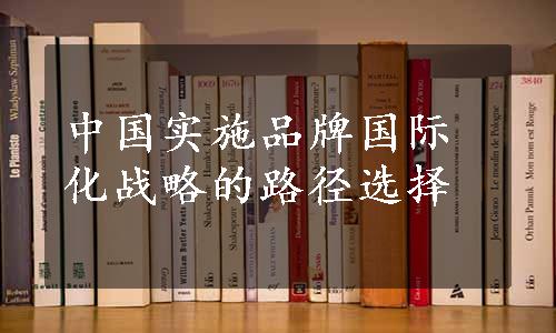 中国实施品牌国际化战略的路径选择