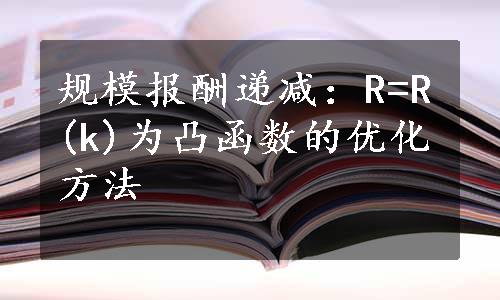 规模报酬递减：R=R(k)为凸函数的优化方法