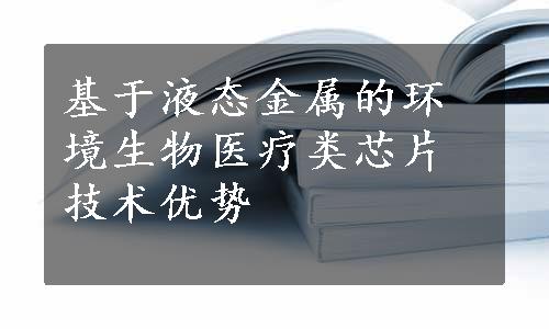 基于液态金属的环境生物医疗类芯片技术优势