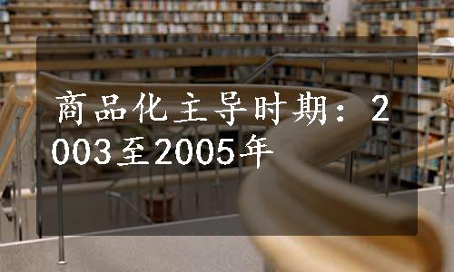 商品化主导时期：2003至2005年