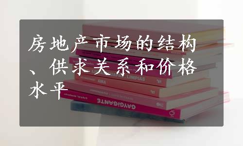 房地产市场的结构、供求关系和价格水平