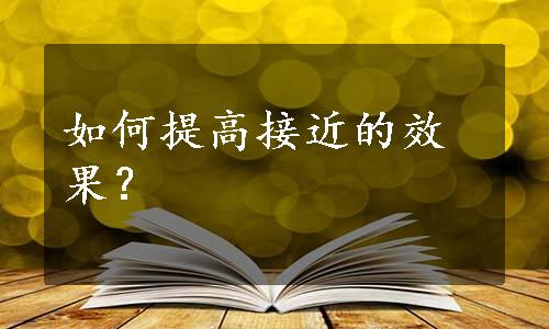 如何提高接近的效果？