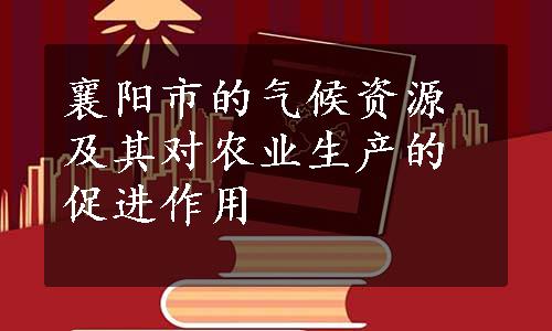 襄阳市的气候资源及其对农业生产的促进作用