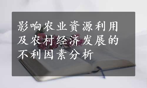 影响农业资源利用及农村经济发展的不利因素分析