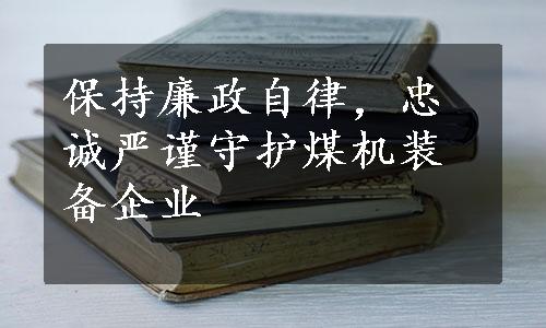 保持廉政自律，忠诚严谨守护煤机装备企业