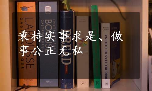 秉持实事求是、做事公正无私