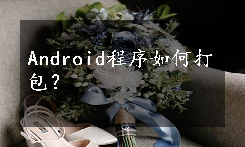 Android程序如何打包？