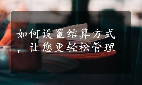 如何设置结算方式，让您更轻松管理