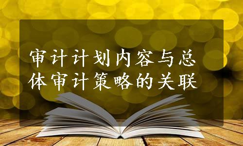 审计计划内容与总体审计策略的关联