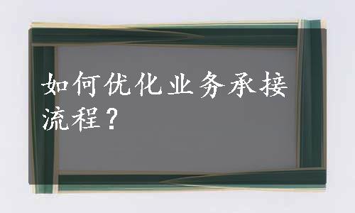 如何优化业务承接流程？