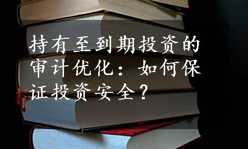 持有至到期投资的审计优化：如何保证投资安全？