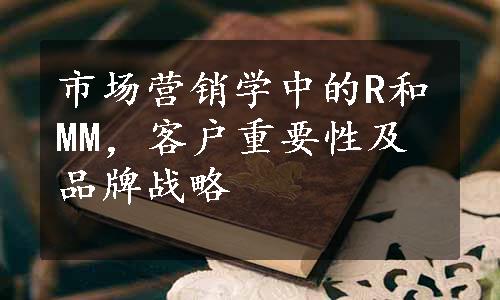 市场营销学中的R和MM，客户重要性及品牌战略