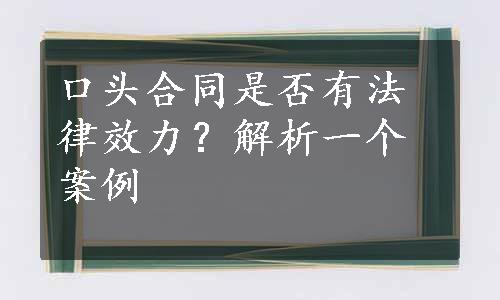 口头合同是否有法律效力？解析一个案例