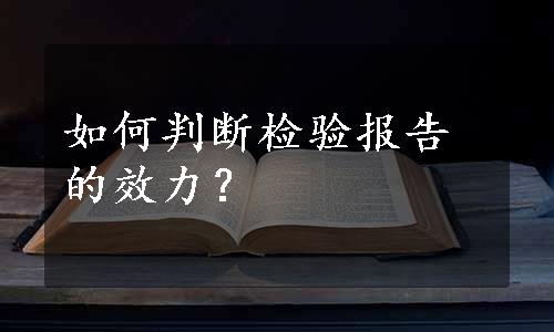 如何判断检验报告的效力？