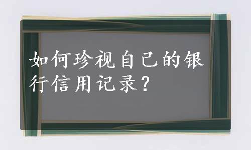 如何珍视自己的银行信用记录？