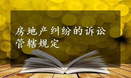 房地产纠纷的诉讼管辖规定