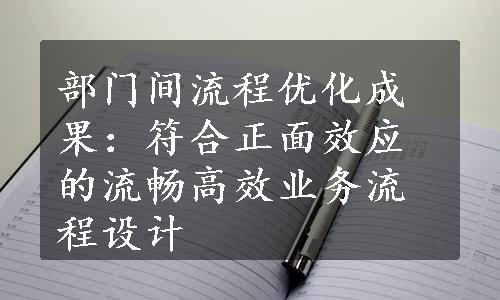 部门间流程优化成果：符合正面效应的流畅高效业务流程设计