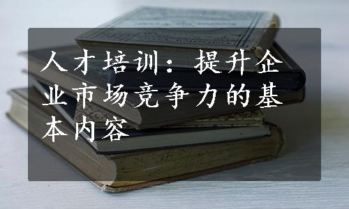 人才培训：提升企业市场竞争力的基本内容