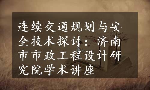 连续交通规划与安全技术探讨：济南市市政工程设计研究院学术讲座