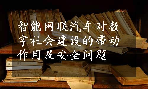 智能网联汽车对数字社会建设的带动作用及安全问题