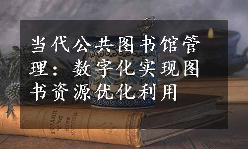 当代公共图书馆管理：数字化实现图书资源优化利用