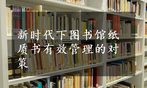 新时代下图书馆纸质书有效管理的对策