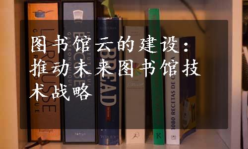 图书馆云的建设：推动未来图书馆技术战略