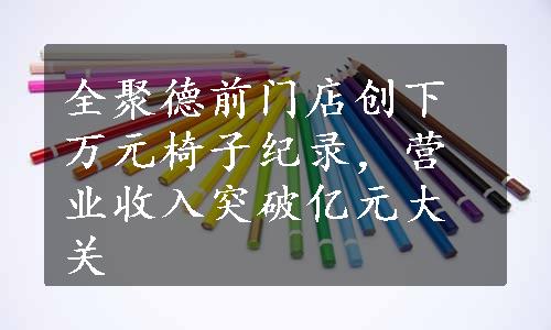 全聚德前门店创下万元椅子纪录，营业收入突破亿元大关