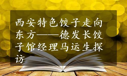 西安特色饺子走向东方——德发长饺子馆经理马运生探访