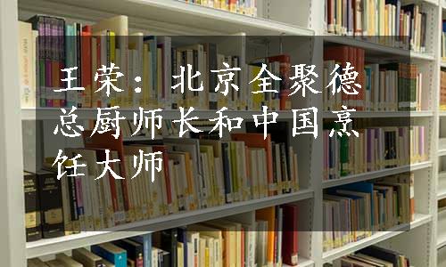 王荣：北京全聚德总厨师长和中国烹饪大师