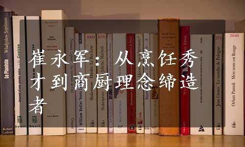 崔永军：从烹饪秀才到商厨理念缔造者