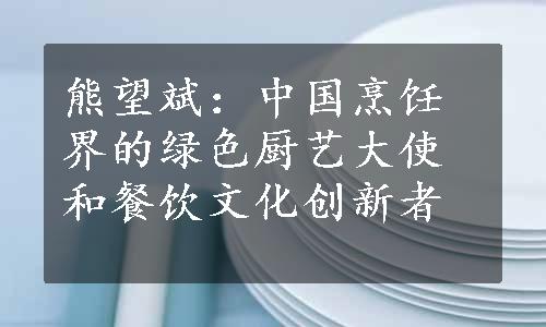 熊望斌：中国烹饪界的绿色厨艺大使和餐饮文化创新者