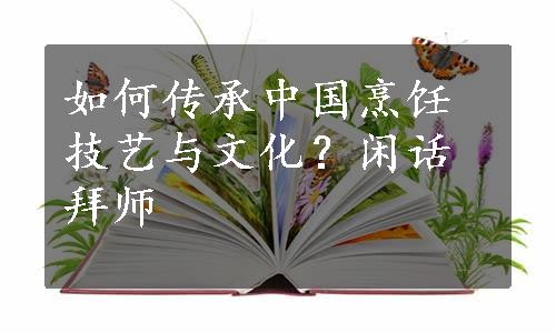 如何传承中国烹饪技艺与文化？闲话拜师