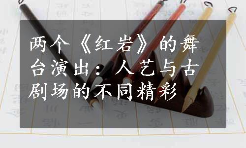 两个《红岩》的舞台演出：人艺与古剧场的不同精彩