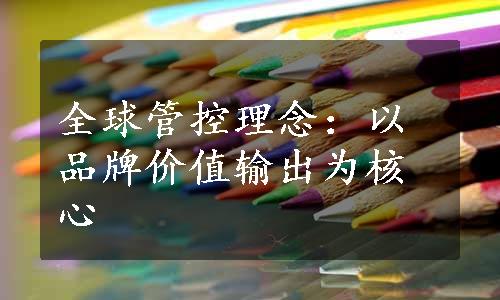 全球管控理念：以品牌价值输出为核心