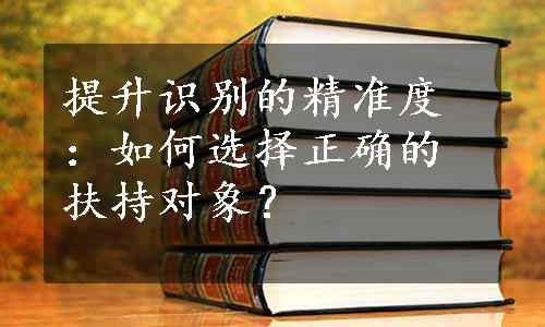 提升识别的精准度：如何选择正确的扶持对象？