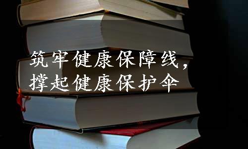 筑牢健康保障线，撑起健康保护伞