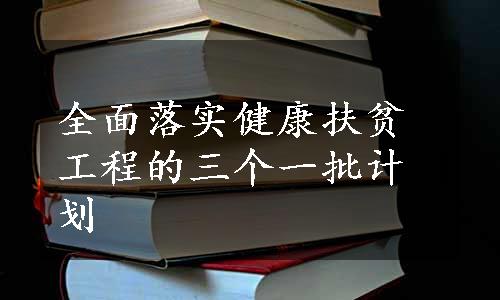 全面落实健康扶贫工程的三个一批计划