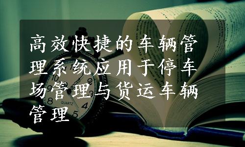 高效快捷的车辆管理系统应用于停车场管理与货运车辆管理