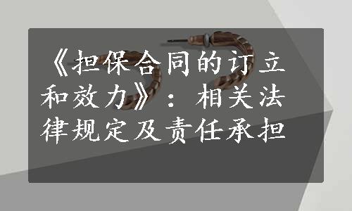 《担保合同的订立和效力》：相关法律规定及责任承担