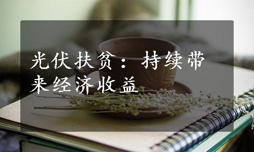 光伏扶贫：持续带来经济收益