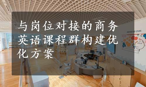 与岗位对接的商务英语课程群构建优化方案